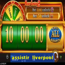 assistir liverpool no futemax